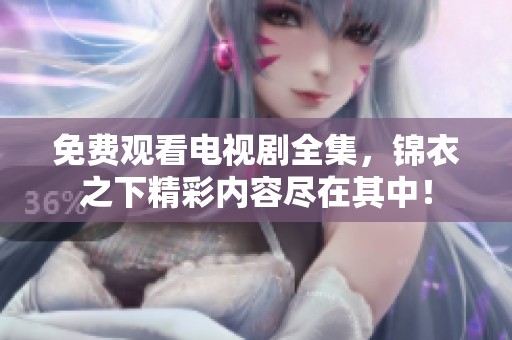 免费观看电视剧全集，锦衣之下精彩内容尽在其中！