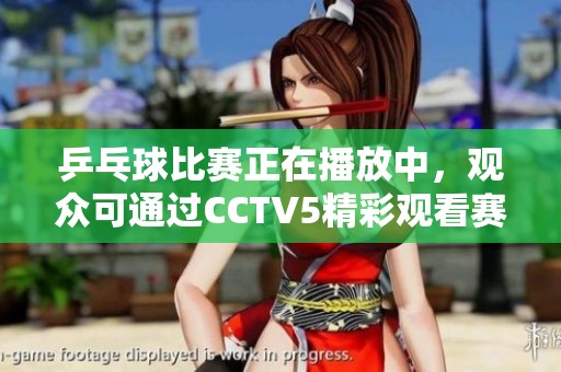 乒乓球比赛正在播放中，观众可通过CCTV5精彩观看赛事直播