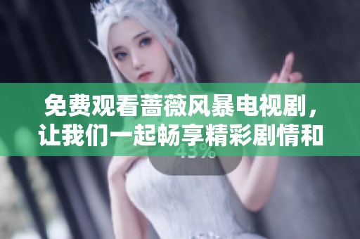 免费观看蔷薇风暴电视剧，让我们一起畅享精彩剧情和动人故事吧