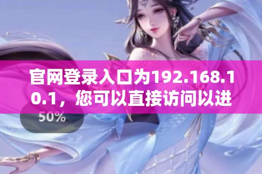 官网登录入口为192.168.10.1，您可以直接访问以进行设置