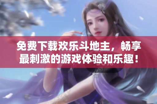 免费下载欢乐***，畅享最刺激的游戏体验和乐趣！