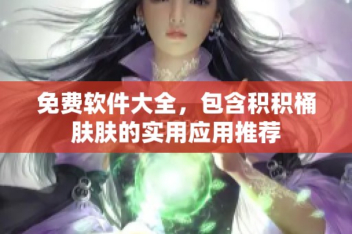 免费软件大全，包含积积桶肤肤的实用应用推荐