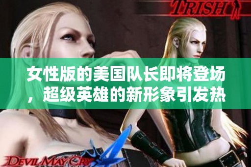 女性版的美国队长即将登场，超级英雄的新形象引发热议