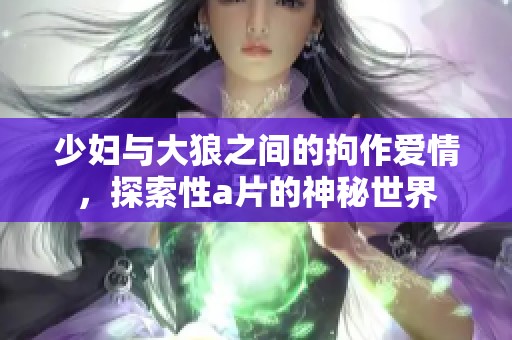 少妇与大狼之间的拘作爱情，探索性**的神秘世界