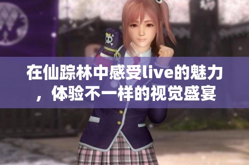 在仙踪林中感受live的魅力，体验不一样的视觉盛宴