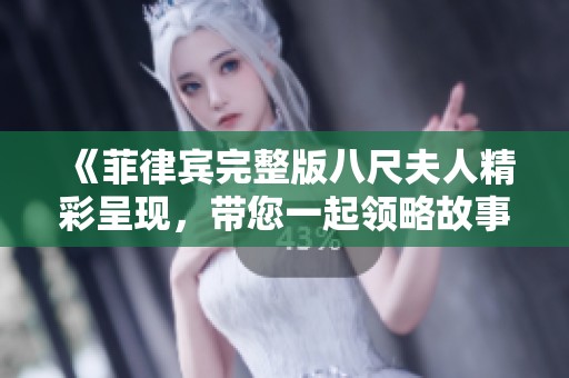《菲律宾完整版八尺夫人精彩呈现，带您一起领略故事魅力》