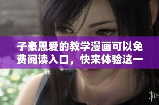 子豪恩爱的教学漫画可以免费阅读入口，快来体验这一趣味内容吧！
