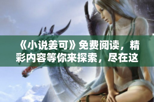 《小说姜可》免费阅读，精彩内容等你来探索，尽在这里！