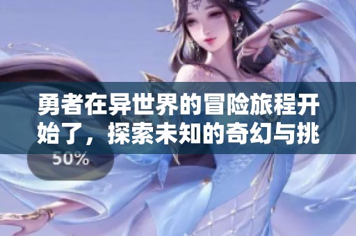 勇者在异世界的冒险旅程开始了，探索未知的奇幻与挑战