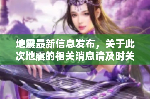 地震最新信息发布，关于此次地震的相关消息请及时关注更新情况