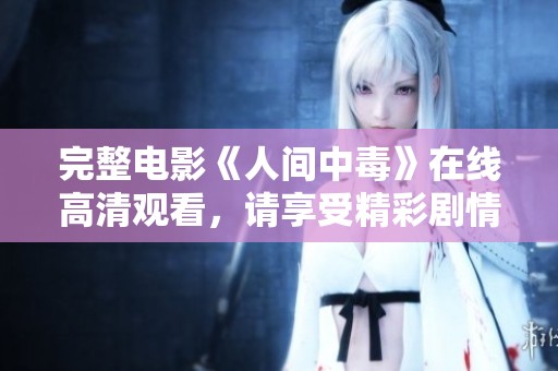 完整电影《人间中毒》在线高清观看，请享受精彩剧情带来的震撼体验