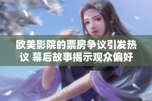 欧美影院的票房争议引发热议 幕后故事揭示观众偏好的变化