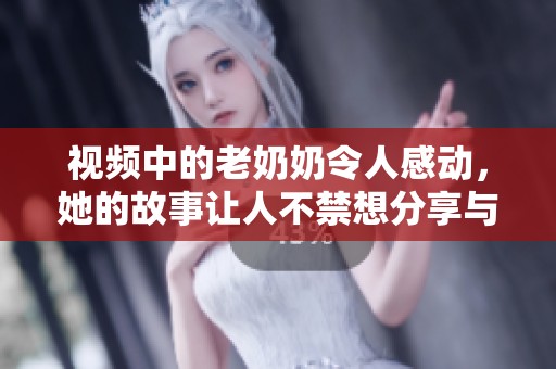 视频中的老奶奶令人感动，她的故事让人不禁想分享与之相关的温情瞬间