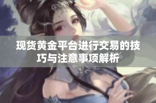 现货黄金平台进行交易的技巧与注意事项解析