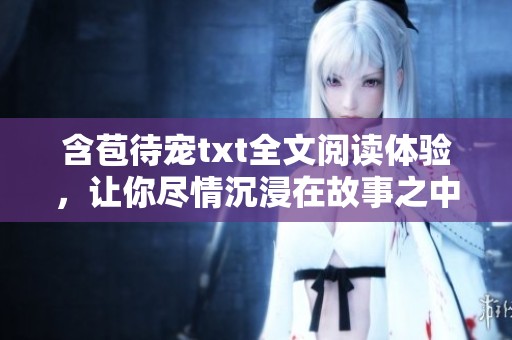 含苞待宠txt全文阅读体验，让你尽情沉浸在故事之中