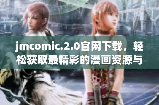 jmcomic.2.0官网下载，轻松获取最精彩的漫画资源与更新内容
