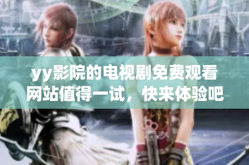 yy影院的电视剧免费观看网站值得一试，快来体验吧！