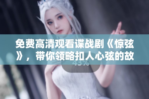 免费高清观看谍战剧《惊弦》，带你领略扣人心弦的故事情节