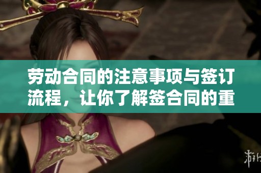 劳动合同的注意事项与签订流程，让你了解签合同的重要性