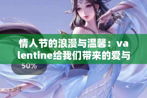 情人节的浪漫与温馨：valentine给我们带来的爱与祝福