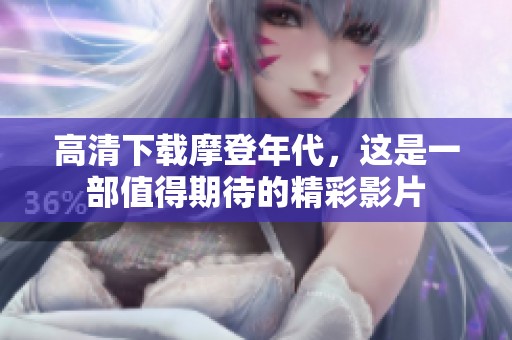高清下载摩登年代，这是一部值得期待的精彩影片