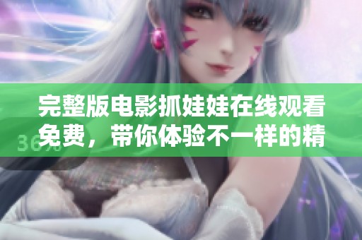 完整版电影抓娃娃在线观看免费，带你体验不一样的精彩之旅