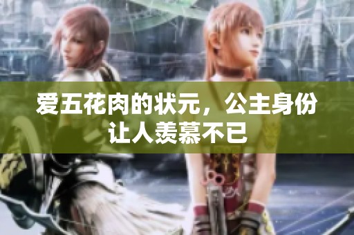 爱五花肉的状元，公主身份让人羡慕不已