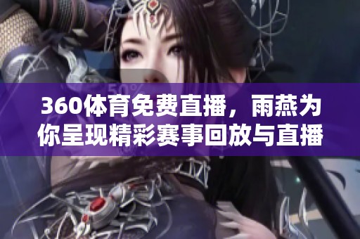 360**免费直播，雨燕为你呈现精彩赛事回放与直播体验