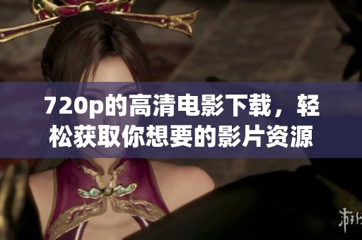 720p的高清电影下载，轻松获取你想要的影片资源