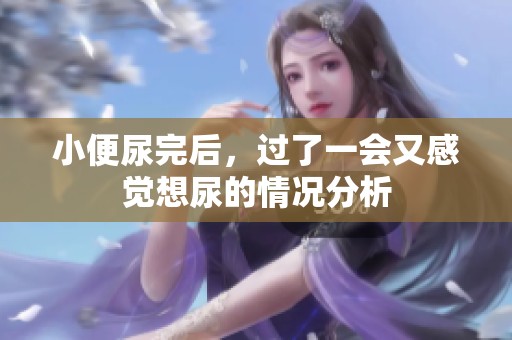 小便尿完后，过了一会又感觉想尿的情况分析