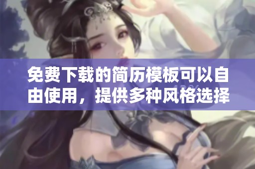 免费下载的简历模板可以自由使用，提供多种风格选择让你轻松定制