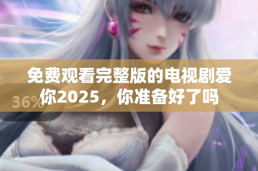 免费观看完整版的电视剧爱你2025，你准备好了吗