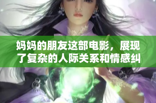 妈妈的朋友这部电影，展现了复杂的人际关系和情感纠葛。