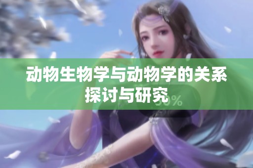 动物生物学与动物学的关系探讨与研究