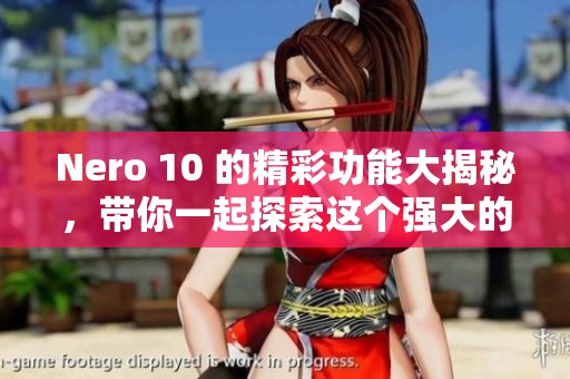 Nero 10 的精彩功能大揭秘，带你一起探索这个强大的软件魅力