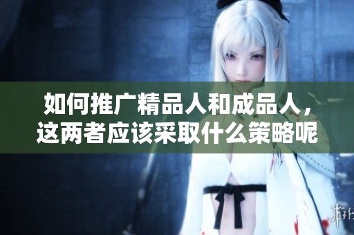 如何推广精品人和成品人，这两者应该采取什么策略呢