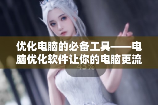 优化电脑的必备工具——电脑优化软件让你的电脑更流畅运行