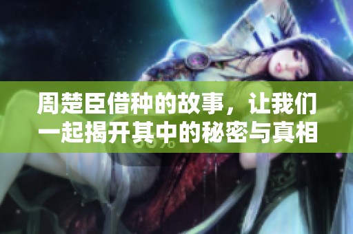 周楚臣借种的故事，让我们一起揭开其中的秘密与真相