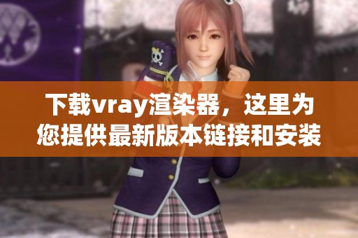 下载vray渲染器，这里为您提供最新版本链接和安装指南