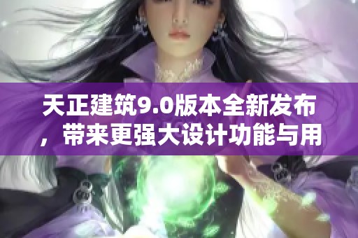 天正建筑9.0版本全新发布，带来更强大设计功能与用户体验