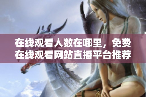 在线观看人数在哪里，免费在线观看网站直播平台推荐