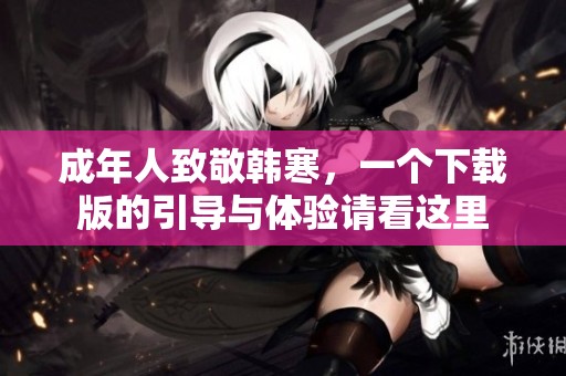 成年人致敬韩寒，一个下载版的引导与体验请看这里