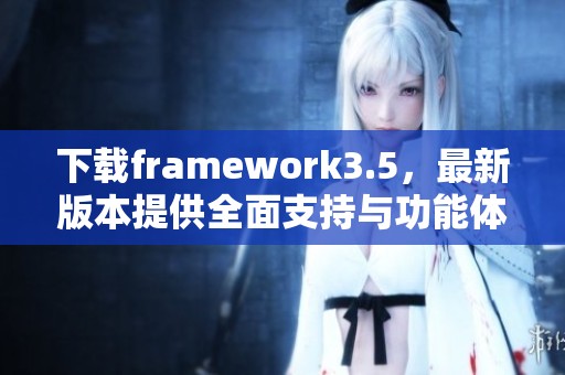 下载framework3.5，最新版本提供全面支持与功能体验