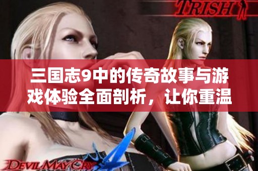 三国志9中的传奇故事与游戏体验全面剖析，让你重温经典之旅