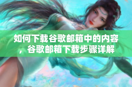 如何下载谷歌邮箱中的内容，谷歌邮箱下载步骤详解