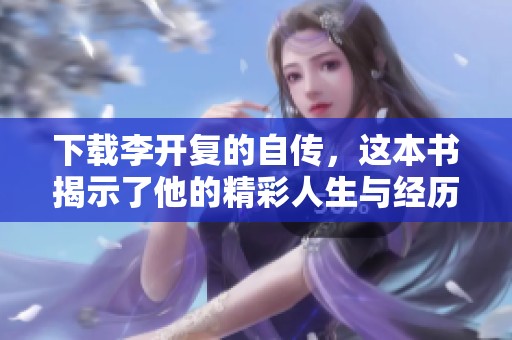 下载李开复的自传，这本书揭示了他的精彩人生与经历