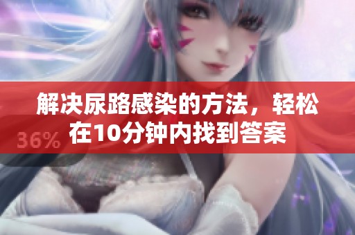 解决尿路感染的方法，轻松在10分钟内找到答案