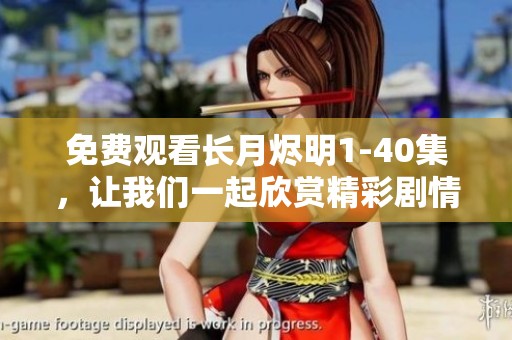 免费观看长月烬明1-40集，让我们一起欣赏精彩剧情吧