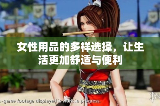 女性用品的多样选择，让生活更加舒适与便利
