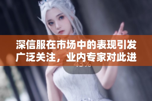 深信服在市场中的表现引发广泛关注，业内专家对此进行深入分析